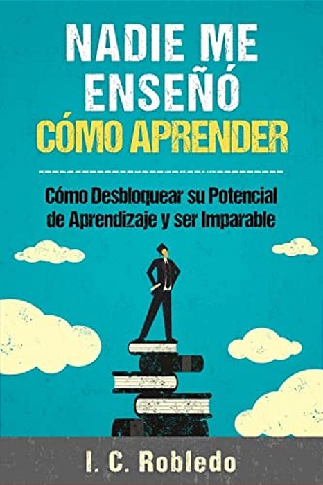 Nadie Me Enseñó Cómo Aprender: Cómo Desbloquear Su Potencial De Aprendizaje Y Ser Imparable-..
