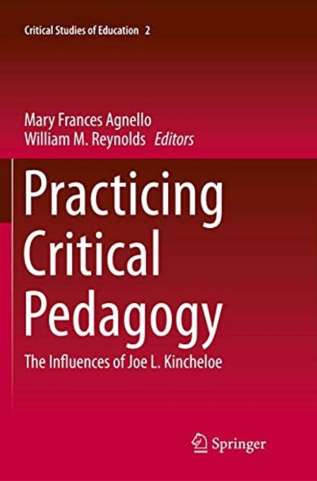 Practicing Critical Pedagogy: The Influences Of Joe L. Kincheloe-..