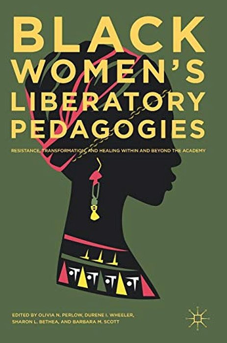 Black Women's Liberatory Pedagogies: Resistance, Transformation, And Healing Within And Beyond The Academy-..
