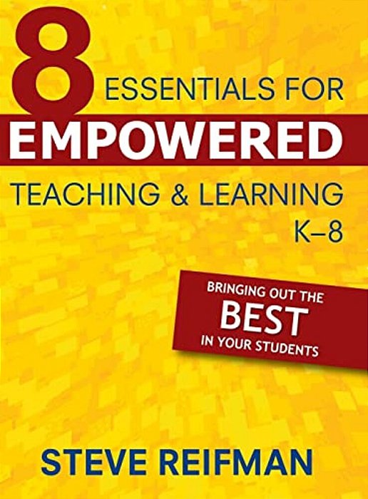 Eight Essentials For Empowered Teaching And Learning, K-8: Bringing Out The Best In Your Students-..