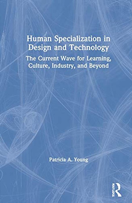 Human Specialization In Design And Technology: The Current Wave For Learning, Culture, Industry, And Beyond-..