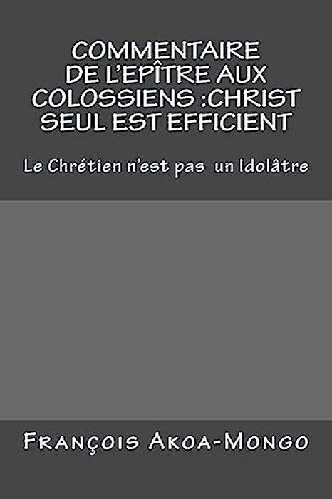 Commentaire De L'Epitre Aux Colossiens: Christ Seul Est Efficient: Le Chretien N'Est Pas Idolâtre-..