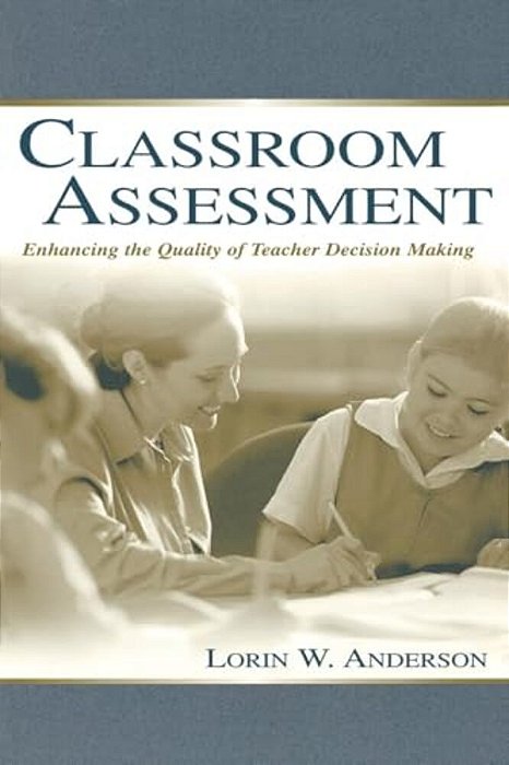 Classroom Assessment: Enhancing The Quality Of Teacher Decision Making-..