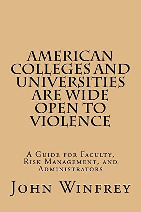 American Colleges And Universities Are Wide Open To Violence: A Guide For Faculty, Risk Management, And Administrators-..