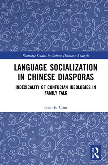 Language Socialization In Chinese Diasporas: Indexicality Of Confucian Ideologies In Family Talk-..