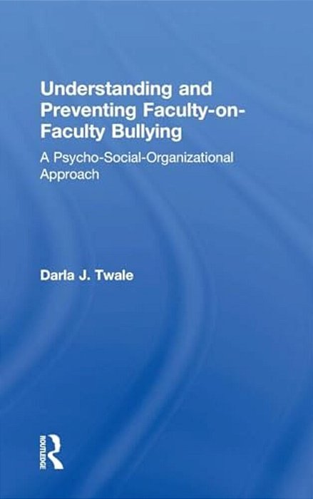 Understanding And Preventing Faculty-On-faculty Bullying: A Psycho-Social-organizational Approach-..