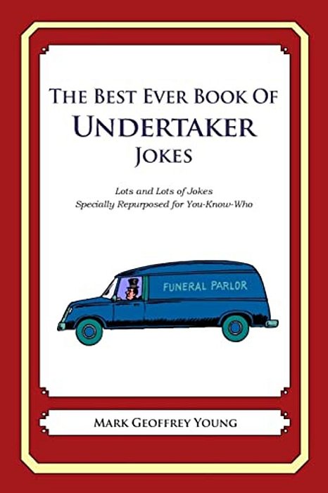The Best Ever Book Of Undertaker Jokes: Lots And Lots Of Jokes Specially Repurposed For You-Know-who-..
