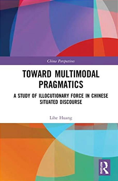 Toward Multimodal Pragmatics: A Study Of Illocutionary Force In Chinese Situated Discourse-..