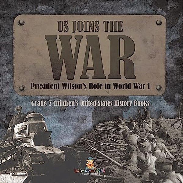 US Joins The War President Wilson's Role In World War 1 Grade 7 Children's United States History Books-..