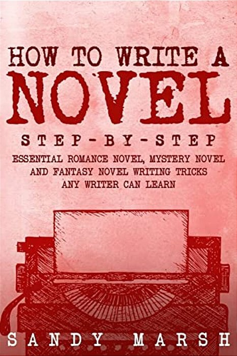 How To Write A Novel: Step-By-step - Essential Romance Novel, Mystery Novel And Fantasy Novel Writing Tricks Any Writer Can Learn-..
