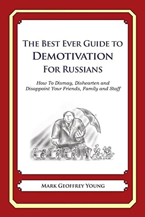 The Best Ever Guide To Demotivation For Russians: How To Dismay, Dishearten And Disappoint Your Friends, Family And Staff-..