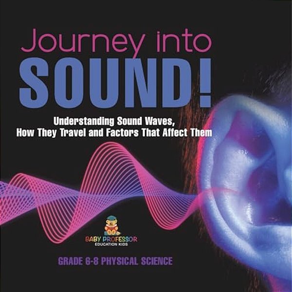Journey Into Sound! Understanding Sound Waves, How They Travel And Factors That Affect Them Grade 6-8 Physical Science-..