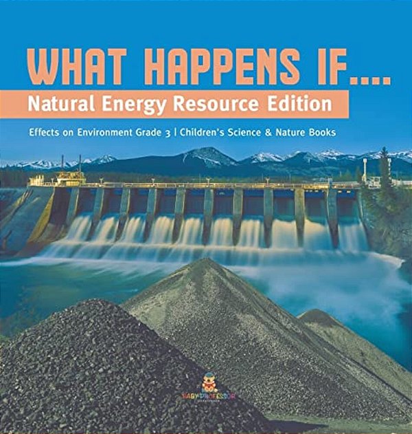 What Happens If....: Natural Energy Resource Edition Effects On Environment Grade 3 Children's Science & Nature Books-..