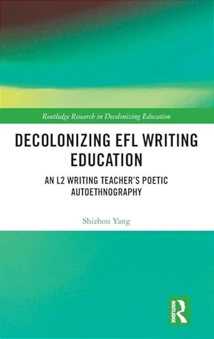 Decolonizing Efl Writing Education: An L2 Writing Teacher's Poetic Autoethnography-..