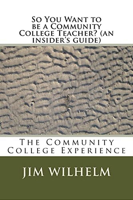 So You Want To Be A Community College Teacher? (An Insider's Guide): The Community College Teaching Experience-..