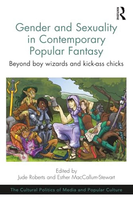 Gender And Sexuality In Contemporary Popular Fantasy: Beyond Boy Wizards And Kick-Ass Chicks-..