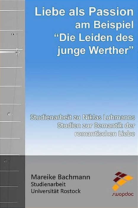 Liebe Als Passion Am Beispiel "Die Leiden Des Jungen Werther": Studienarbeit Zu Niklas Luhmanns Studien Zur Semantik Der Romantischen Liebe-..