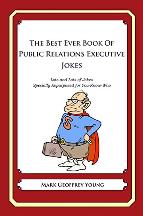 The Best Ever Book Of Public Relations Executive Jokes: Lots And Lots Of Jokes Specially Repurposed For You-Know-who-..