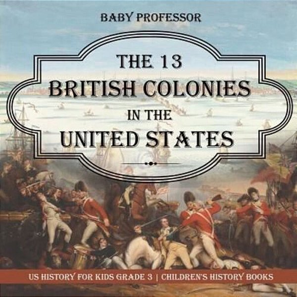 The 13 British Colonies In The United States - US History For Kids Grade 3 Children's History Books-..
