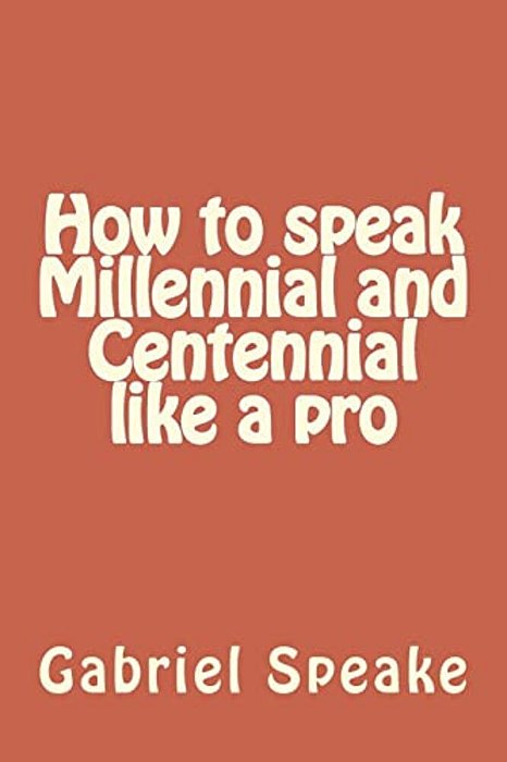 How To Speak Millennial And Centennial Like A Pro-..