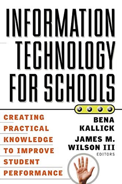 Information Technology For Schools: Creating Practical Knowledge To Improve Student Performance-..
