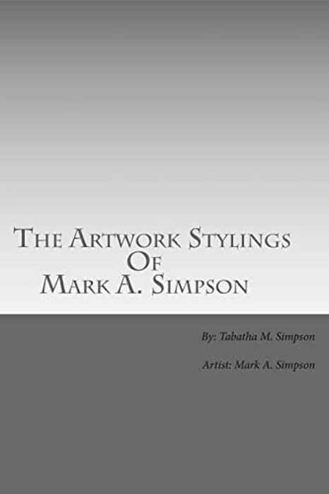 The Artwork Stylings Of Mark A. Simpson: This Is A Book Filled With Some Of The Art My Older Brother Mark A. Simpson Has Created Over The Years, All A-..