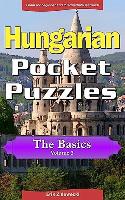 Hungarian Pocket Puzzles - The Basics - Volume 3: A Collection Of Puzzles And Quizzes To Aid Your Language Learning-..