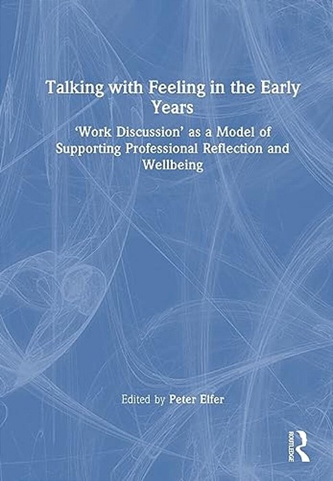 Talking With Feeling In The Early Years: 'Work Discussion' As A Model Of Supporting Professional Reflection And Wellbeing-..