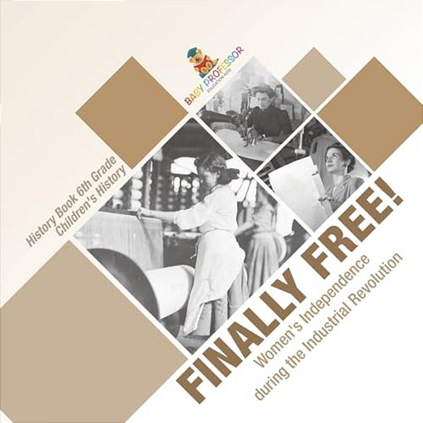 Finally Free! Women's Independence During The Industrial Revolution - History Book 6Th Grade Children's History-..