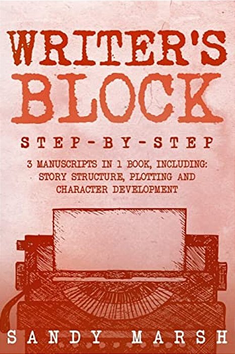 Writer's Block: Step-By-step - 3 Manuscripts In 1 Book - Essential Writers Block, Writing Prompts And Writer's Resistance Tricks Any Writer Can Learn-..