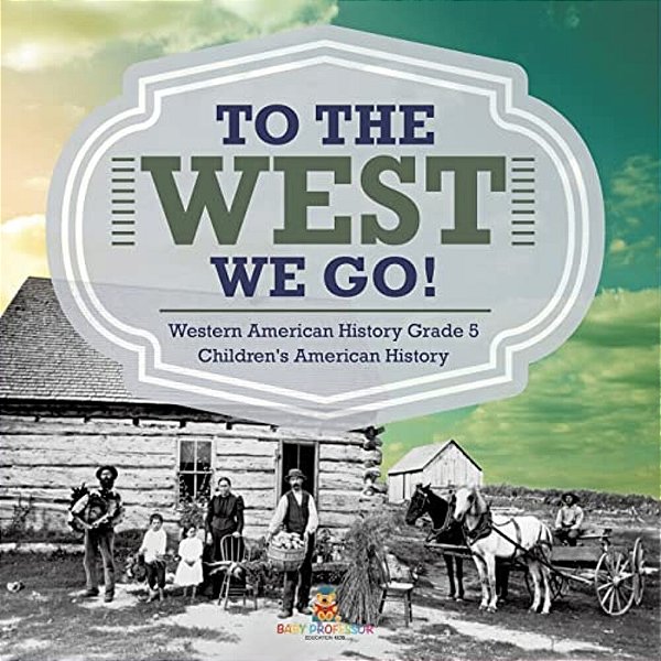 To The West We Go! Western American History Grade 5 Children's American History-..