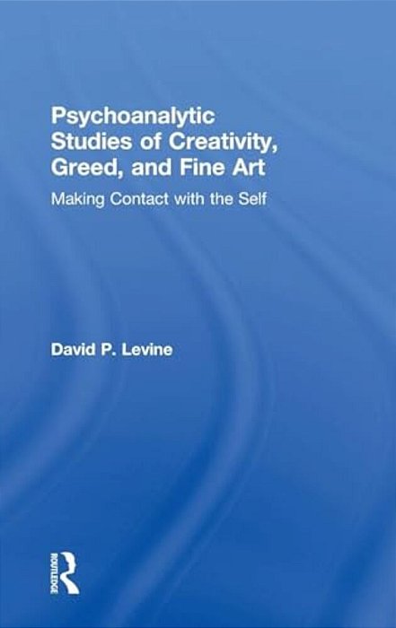 Psychoanalytic Studies Of Creativity, Greed, And Fine Art: Making Contact With The Self-..