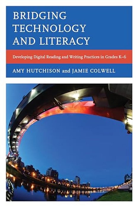 Bridging Technology And Literacy: Developing Digital Reading And Writing Practices In Grades K-6-..