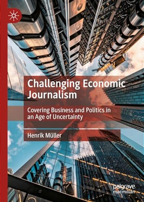 Challenging Economic Journalism: Covering Business And Politics In An Age Of Uncertainty-..