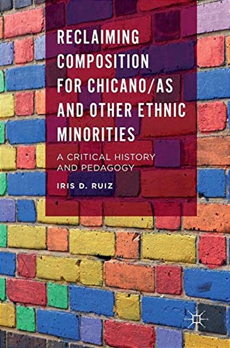 Reclaiming Composition For Chicano/As And Other Ethnic Minorities: A Critical History And Pedagogy-..