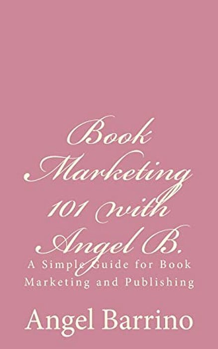 Book Marketing 101 With Angel B.: A Simple Guide For Book Marketing And Publishing-..