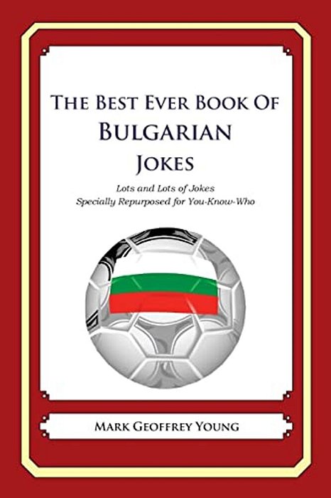 The Best Ever Book Of Bulgarian Jokes: Lots And Lots Of Jokes Specially Repurposed For You-Know-who-..