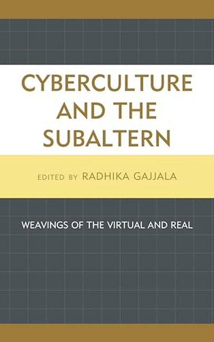 Cyberculture And The Subaltern: Weavings Of The Virtual And Real-..