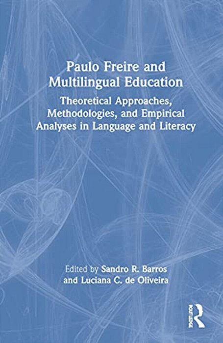 Paulo Freire And Multilingual Education: Theoretical Approaches, Methodologies, And Empirical Analyses In Language And Literacy-..