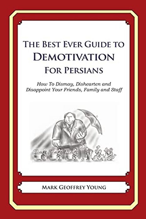 The Best Ever Guide To Demotivation For Persians: How To Dismay, Dishearten And Disappoint Your Friends, Family And Staff-..