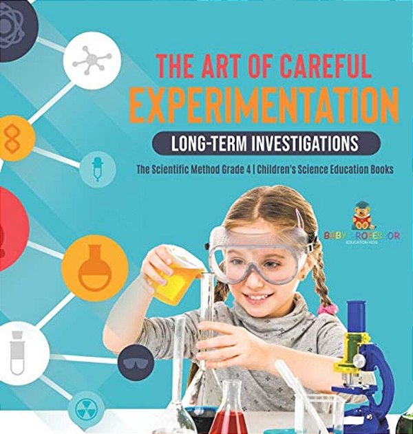 The Art Of Careful Experimentation: Long-Term Investigations The Scientific Method Grade 4 Children's Science Education Books-..