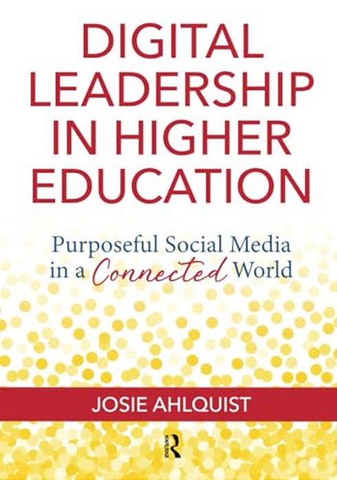 Digital Leadership In Higher Education: Purposeful Social Media In A Connected World-..