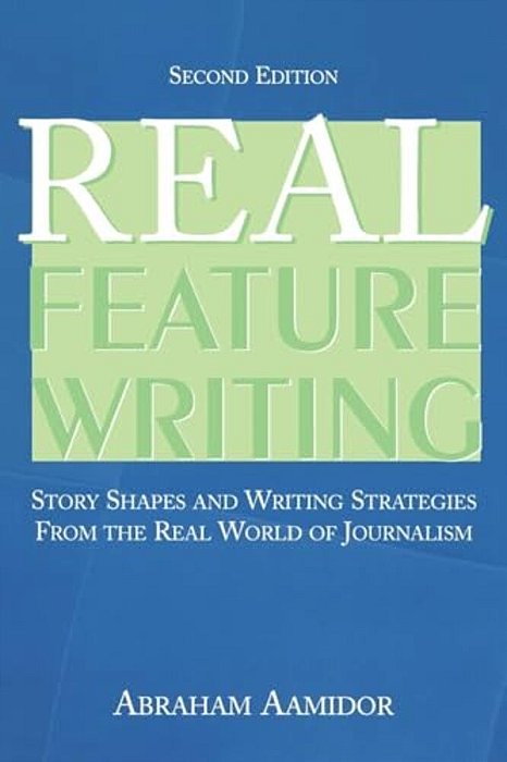 Real Feature Writing: Story Shapes And Writing Strategies From The Real World Of Journalism-..