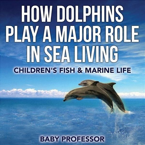 How Dolphins Play A Major Role In Sea Living Children's Fish & Marine Life-..