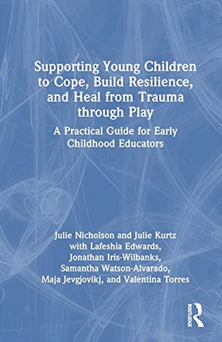 Supporting Young Children To Cope, Build Resilience, And Heal From Trauma Through Play: A Practical Guide For Early Childhood Educators-..