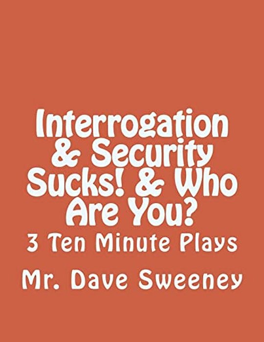 Interrogation, Security Sucks!, Who Are You?: 3 Ten Minute Plays-..