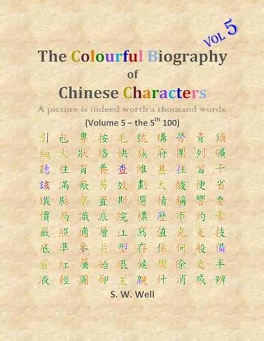 The Colourful Biography Of Chinese Characters, Volume 5: The Complete Book Of Chinese Characters With Their Stories In Colour, Volume 5-..