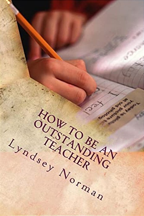 How To Be An Outstanding Teacher: Learn How To Be Consistently Outstanding In Your Teaching So That Your Students' Learning Is The Best It Can Be, But-..