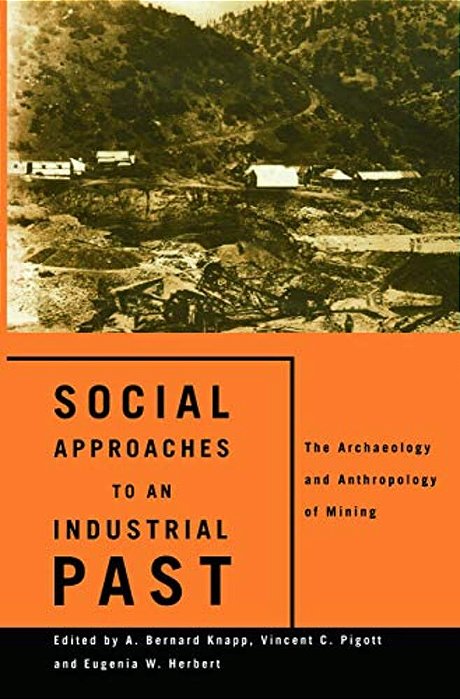 Social Approaches To An Industrial Past: The Archaeology And Anthropology Of Mining-..