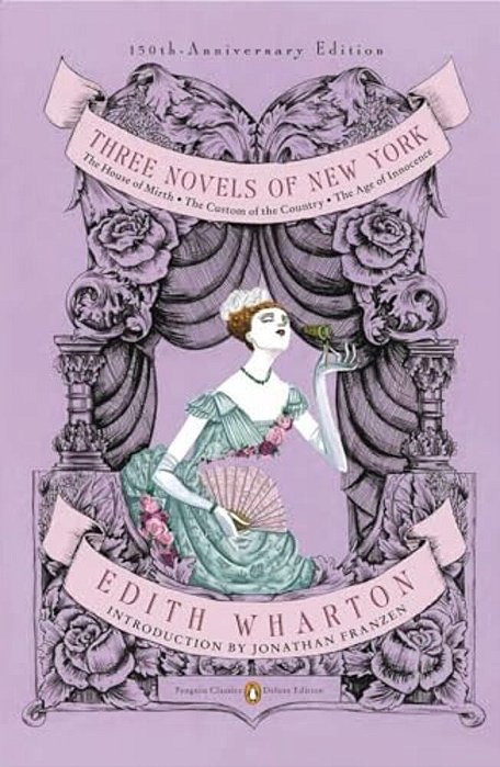 Three Novels Of New York: The House Of Mirth, The Custom Of The Country, The Age Of Innocence (Penguin Classics Deluxe Edition)-..